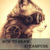 How to Draw Steampunk: Illustrated Guide to the Art of Victorian Futurism (How to Draw Steampunk, How to Draw Cool Stuff, Steampunk Art) steampunk buy now online