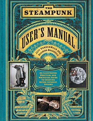 The Steampunk User's Manual: An Illustrated Practical and Whimsical Guide to Creating Retro-futurist Dreams steampunk buy now online