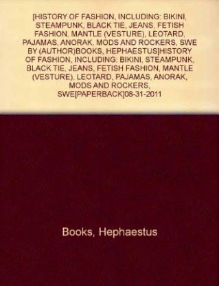 [HISTORY OF FASHION, INCLUDING: BIKINI, STEAMPUNK, BLACK TIE, JEANS, FETISH FASHION, MANTLE (VESTURE), LEOTARD, PAJAMAS, ANORAK, MODS AND ROCKERS, SWE BY (AUTHOR)BOOKS, HEPHAESTUS]HISTORY OF FASHION, INCLUDING: BIKINI, STEAMPUNK, BLACK TIE, JEANS, FETISH FASHION, MANTLE (VESTURE), LEOTARD, PAJAMAS, ANORAK, MODS AND ROCKERS, SWE[PAPERBACK]08-31-2011 steampunk buy now online