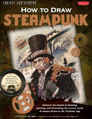 How to Draw Steampunk: Discover the Secrets to Drawing, Painting, and Illustrating the Curious World of Science Fiction in the Victorian Age (Fantasy Underground) steampunk buy now online