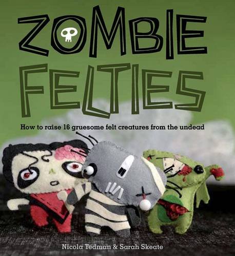 Zombie Felties: How to Raise 16 Gruesome Felt Creatures from the Undead steampunk buy now online