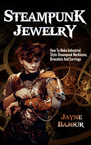 Steampunk Jewelry: How To Make Industrial Style Steampunk Necklaces, Bracelets And Earrings steampunk buy now online
