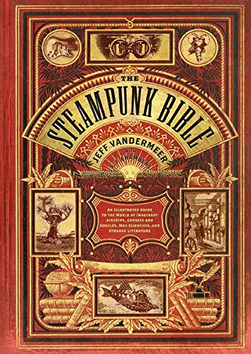 Steampunk Bible: An Illustrated Guide to the World of Imaginary Airships, Corsets and Goggles, Mad Scientists, and Strange Literature steampunk buy now online