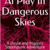 At Play In Dangerous Skies: A Doyle and Higgins Steampunk Thriller (Doyle and Higgins Steampunk mystery thrillers Book 1) steampunk buy now online