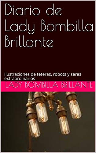 Diario de Lady Bombilla Brillante: Ilustraciones de teteras, robots y seres extraordinarios (Diario de Steampunk nº 69) (Spanish Edition) steampunk buy now online
