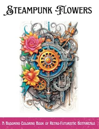 Steampunk Flowers: A Blooming Coloring Book of Retro-Futuristic Botanicals: A Mindful and Imaginative Gift for Promoting Stress Relief and Creativity (Simply Steampunk) steampunk buy now online