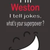 I’m Weston, I tell jokes, what’s your superpower ?: Red Name Personalized & Customized Notebook Journal for Men, Men Writing ... Funny Birthday & ... Men. blank lined paper. 6 x 9-inch. 110 pages steampunk buy now online I’m Weston, I tell jokes, what’s your superpower ?: Red Name Personalized & Customized Notebook Journal for Men, Men Writing ... Funny Birthday & ... Men. blank lined paper. 6 x 9-inch. 110 pages steampunk buy now online