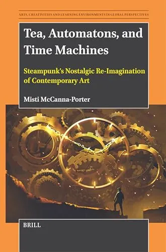 Tea, Automatons, and Time Machines: Steampunk's Nostalgic Re-Imagination of Contemporary Art: 10 (Arts, Creativities, and Learning Environments in Global Pers) steampunk buy now online